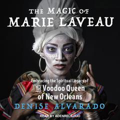 The Magic of Marie Laveau: Embracing the Spiritual Legacy of the Voodoo Queen of New Orleans Audiobook, by 