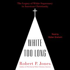 White Too Long: The Legacy of White Supremacy in American Christianity Audiobook, by Robert P. Jones