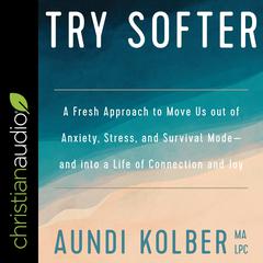 Try Softer: A Fresh Approach to Move Us out of Anxiety, Stress, and Survival Mode-and into a Life of Connection and Joy Audiobook, by Aundi Kolber