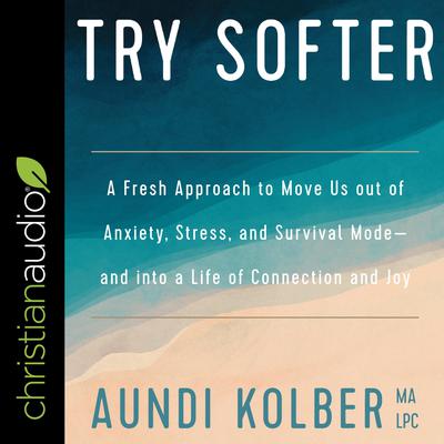 Try Softer: A Fresh Approach to Move Us out of Anxiety, Stress, and Survival Mode-and into a Life of Connection and Joy Audiobook, by Aundi Kolber