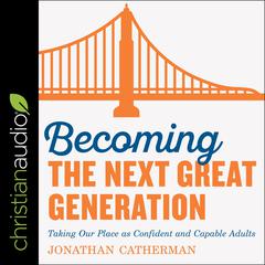 Becoming the Next Great Generation: Taking Our Place As Confident And Capable Adults Audiobook, by Jonathan Catherman