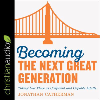 Becoming the Next Great Generation: Taking Our Place As Confident And Capable Adults Audiobook, by Jonathan Catherman