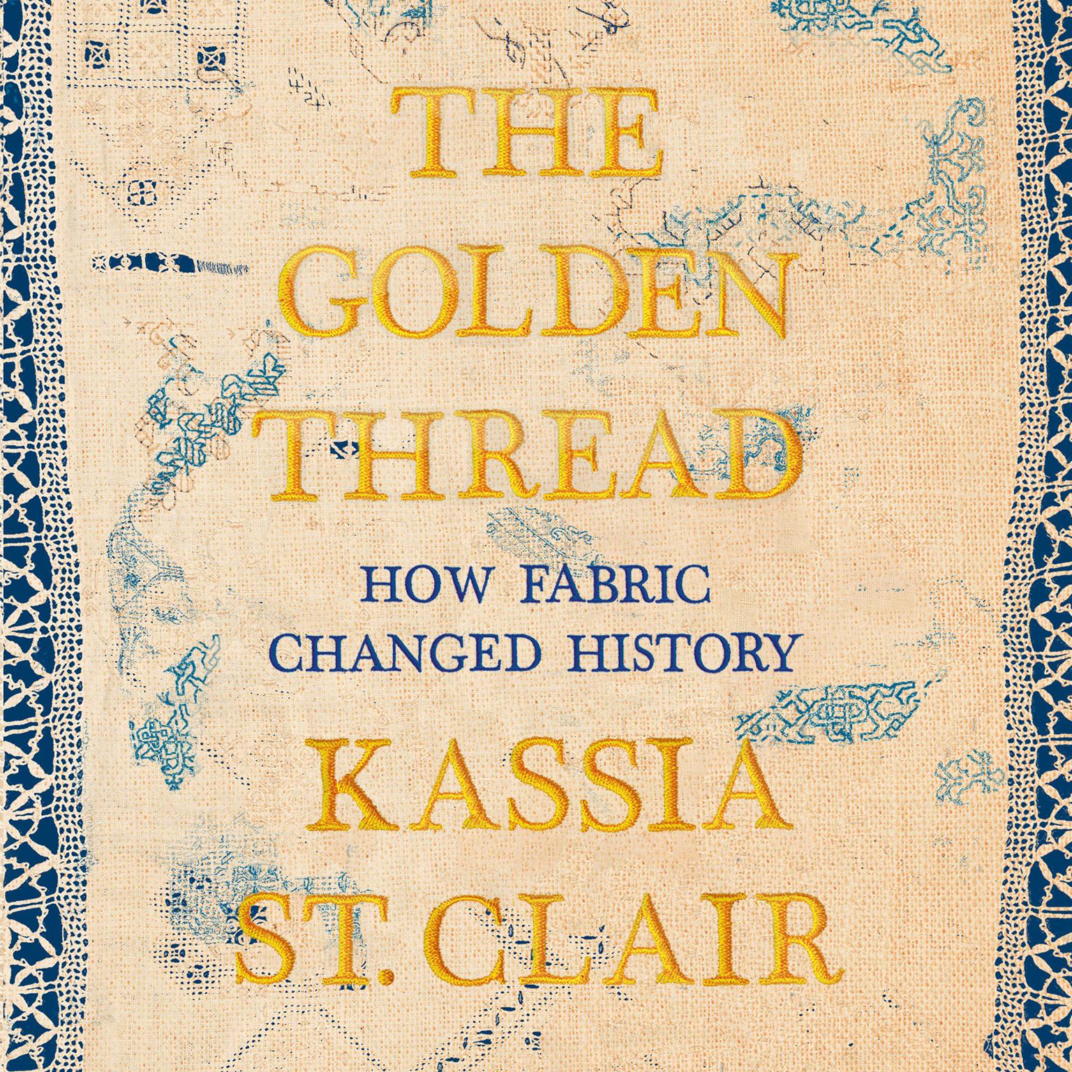 The Golden Thread: How Fabric Changed History Audiobook, by Kassia St. Clair