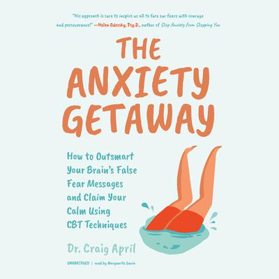 The Anxiety Getaway: How to Outsmart Your Brain’s False Fear Messages and Claim Your Calm Using CBT Techniques Audiobook, by Craig April