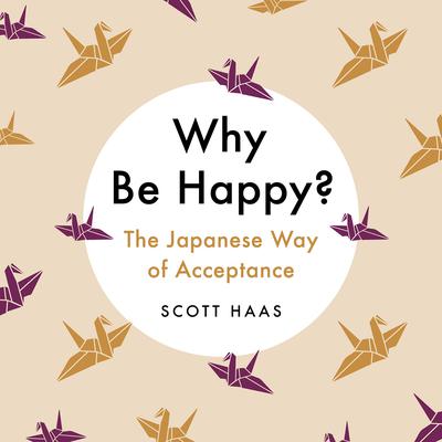 Why Be Happy?: The Japanese Way of Acceptance Audiobook, by Scott Haas