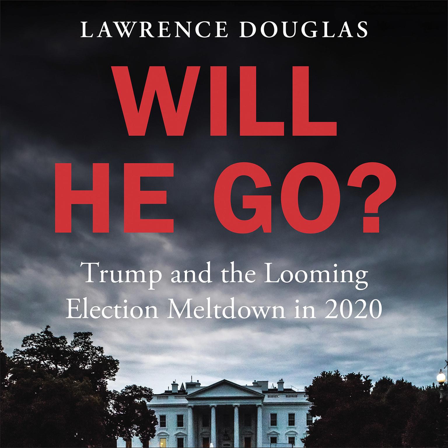 Will He Go?: Trump and the Looming Election Meltdown in 2020 Audiobook, by Lawrence Douglas