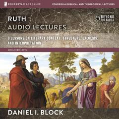 Ruth: Audio Lectures: 8 Lessons on Literary Context, Structure, Exegesis, and Interpretation Audiobook, by Daniel I. Block