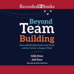 Beyond Team Building: How to Build High Performing Teams and the Culture to Support Them Audiobook, by Jeffrey Dyer