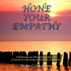 Hone Your Empathy: A Meditation and Affirmations Collection to Increase Loving Energy and Practice Compassion Audiobook, by Meta Collections
