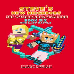 Steve's New Neighbors: The Wither Skeleton King (Book 6): One Last Battle (An Unofficial Minecraft Diary Book for Kids Ages 9 - 12 (Preteen): (An Unofficial Minecraft Diary Book for Kids Ages 9 - 12 (Preteen) Audiobook, by Mark Mulle