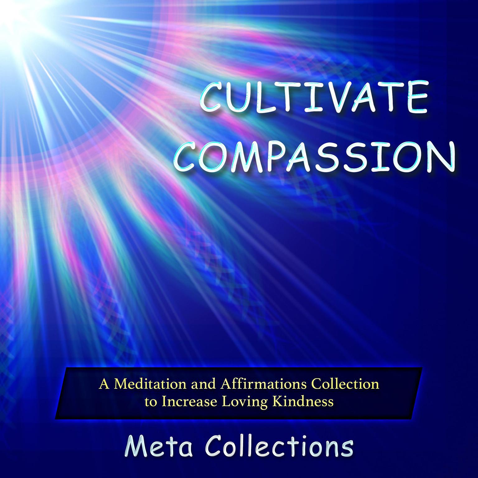 Cultivate Compassion: A Meditation and Affirmations Collection to Increase Loving Kindness Audiobook, by Meta Collections
