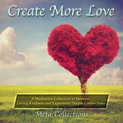 Create More Love: A Meditation Collection to Increase Loving Kindness and Experience Deeper Connections Audiobook, by Meta Collections