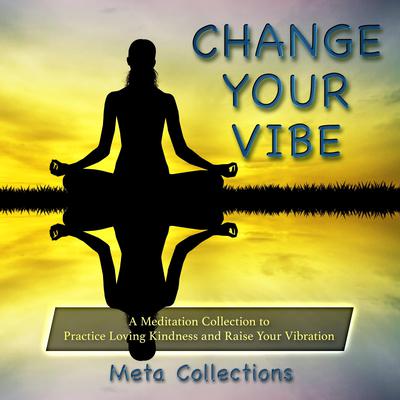 Change Your Vibe: A Meditation Collection to Practice Loving Kindness and Raise Your Vibration Audiobook, by Meta Collections
