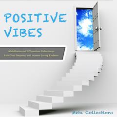 Positive Vibes: A Meditation and Affirmations Collection to Raise Your Frequency and Increase Loving Kindness Audiobook, by Meta Collections