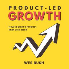 Product-Led Growth: How to Build a Product That Sells Itself Audiobook, by Wes Bush