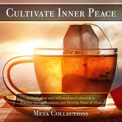 Cultivate Inner Peace: A Meditation and Affirmations Collection to Practice Loving Kindness and Develop Peace of Mind Audiobook, by Meta Collections