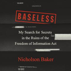 Baseless: My Search for Secrets in the Ruins of the Freedom of Information Act Audiobook, by Nicholson Baker