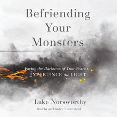 Befriending Your Monsters: Facing the Darkness of Your Fears to Experience the Light Audiobook, by Luke Norsworthy