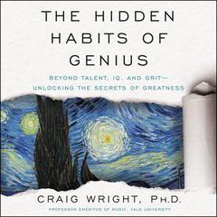The Hidden Habits of Genius: Beyond Talent, IQ, and Grit—Unlocking the Secrets of Greatness Audiobook, by Craig Wright