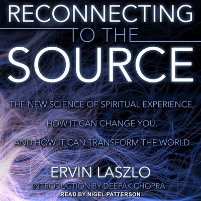 Reconnecting to the Source: The New Science of Spiritual Experience, How It Can Change You, and How It Can Transform the World Audiobook, by Ervin Laszlo