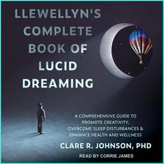 Llewellyn's Complete Book of Lucid Dreaming: A Comprehensive Guide to Promote Creativity, Overcome Sleep Disturbances & Enhance Health and Wellness Audiobook, by Clare R. Johnson