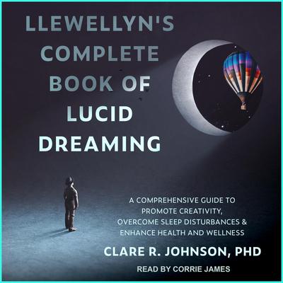Llewellyn's Complete Book of Lucid Dreaming: A Comprehensive Guide to Promote Creativity, Overcome Sleep Disturbances & Enhance Health and Wellness Audiobook, by 