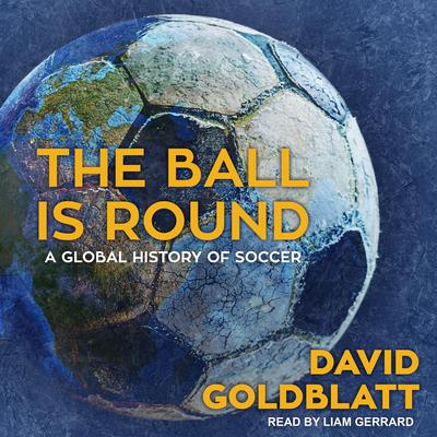 The Ball is Round: A Global History of Soccer Audiobook, by David Goldblatt