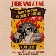 There Was a Time: James Brown, The Chitlin Circuit, and Me Audiobook, by Alan Leeds