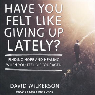Have You Felt Like Giving Up Lately?: Finding Hope and Healing When You Feel Discouraged Audiobook, by David Wilkerson