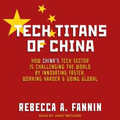 Tech Titans of China: How Chinas Tech Sector is challenging the world by innovating faster, working harder, and going global Audiobook, by Rebecca A. Fannin