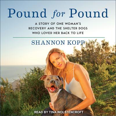 Pound for Pound: A Story of One Womans Recovery and the Shelter Dogs Who Loved Her Back to Life Audiobook, by Shannon Kopp