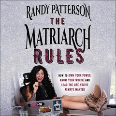 The Matriarch Rules: How to Own Your Power, Know Your Worth, and Lead the Life Youve Always Wanted Audiobook, by Randy Patterson