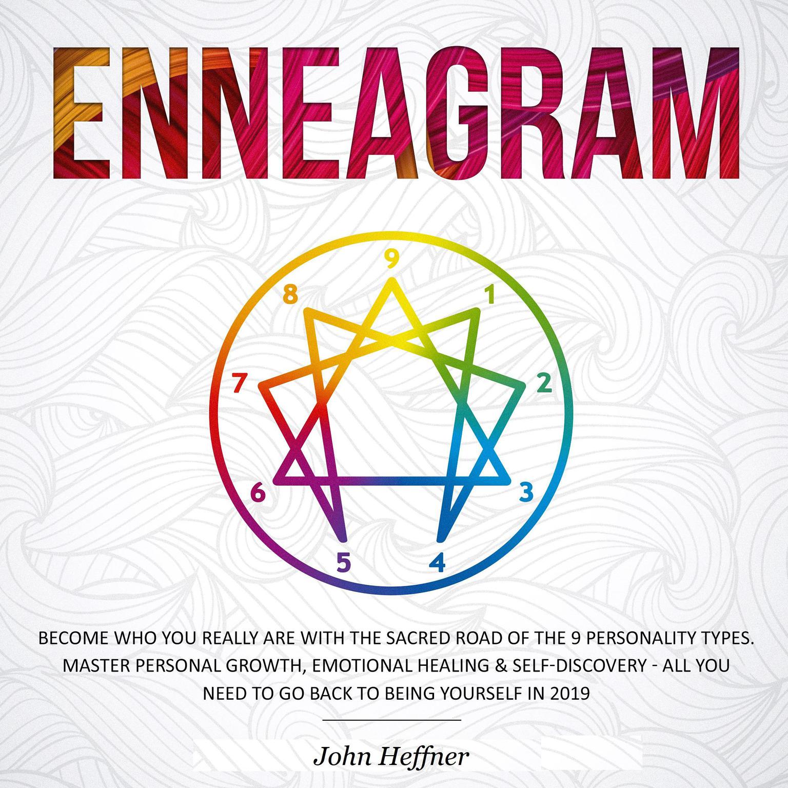Enneagram: Become Who You Really Are with the Sacred Road of the 9 Personality Types. Master Personal Growth, Emotional Healing & Self-Discovery—All You Need to Go Back to Being Yourself in 2019 Audiobook, by John Heffner