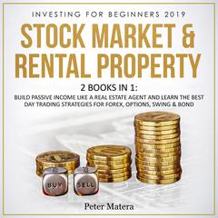 Investing for Beginners 2019: Stock Market & Rental Property - 2 Books in 1: Build Passive Income like a Real Estate Agent and Learn the Best Day Trading Strategies for Forex, Options, Swing & Bond: Build Passive Income like a Real Estate Agent and Learn the Best Day Trading Strategies for Forex, Options, Swing, and Bond Audiobook, by 