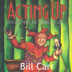 Acting Up: lessons from the theatre of life: lessons from the theatre of life Audiobook, by Bill Carr