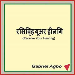 Receive Your Healing Audiobook, by Gabriel  Agbo