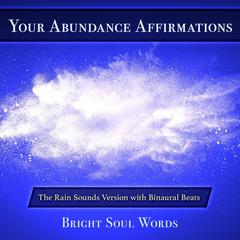 Your Abundance Affirmations: The Rain Sounds Version with Binaural Beats Audiobook, by Bright Soul Words
