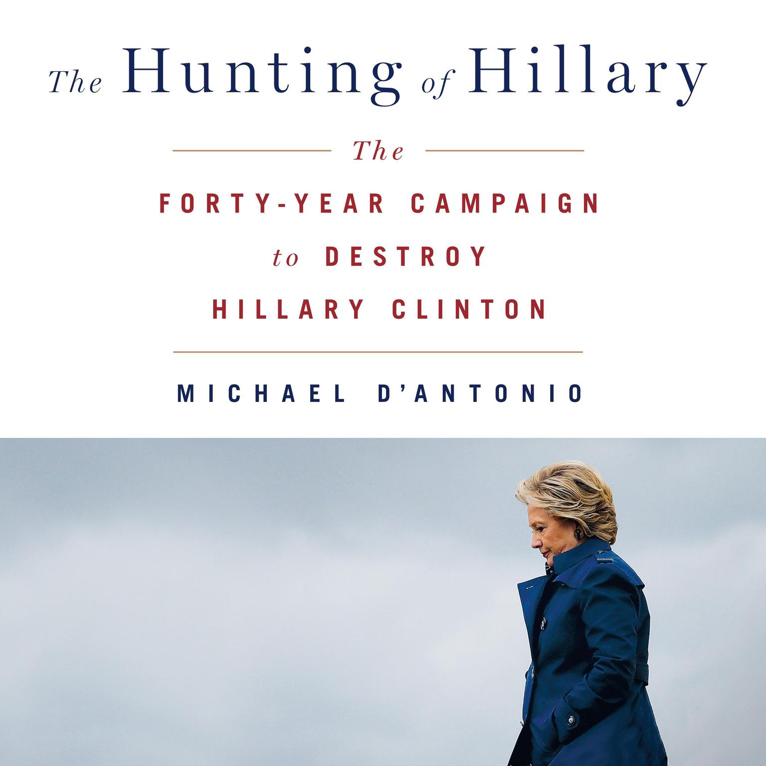 The Hunting of Hillary: The Forty-Year Campaign to Destroy Hillary Clinton Audiobook, by Michael D'Antonio