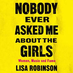 Nobody Ever Asked Me about the Girls: Women, Music and Fame Audiobook, by Lisa Robinson
