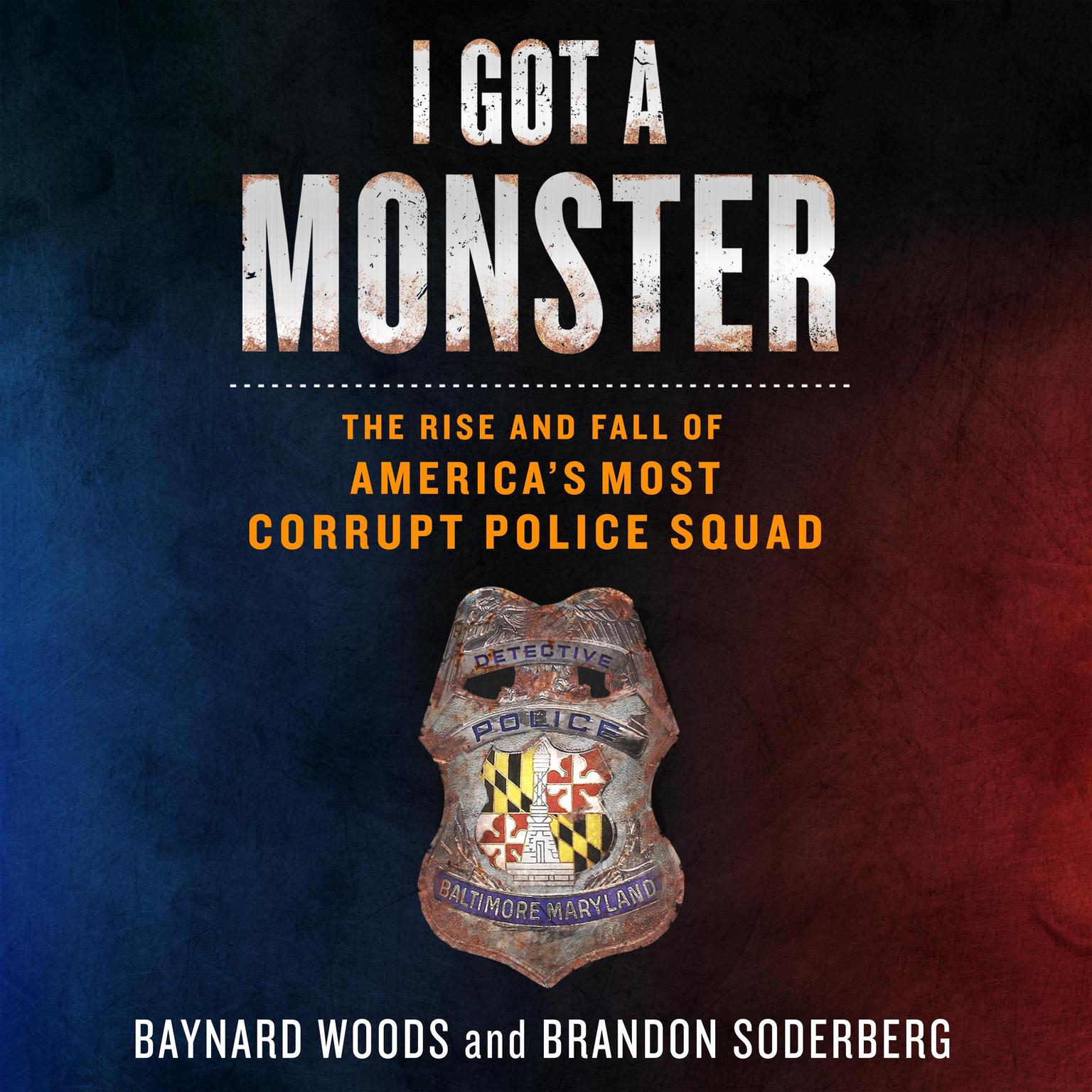 I Got a Monster: The Rise and Fall of Americas Most Corrupt Police Squad Audiobook, by Baynard Woods
