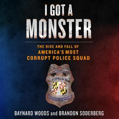 I Got a Monster: The Rise and Fall of America's Most Corrupt Police Squad Audiobook, by 