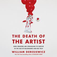 The Death of the Artist: How Creators Are Struggling to Survive in the Age of Billionaires and Big Tech Audiobook, by William Deresiewicz