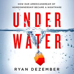 Underwater: How Our American Dream of Homeownership Became a Nightmare Audiobook, by Ryan Dezember