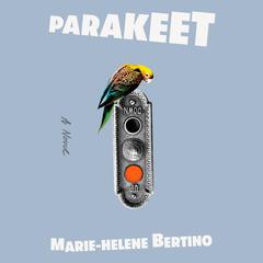 Parakeet: A Novel Audiobook, by Marie-Helene Bertino