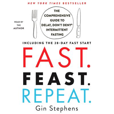Fast. Feast. Repeat.: The Comprehensive Guide to Delay, Don't Deny® Intermittent Fasting--Including the 28-Day FAST Start Audiobook, by 