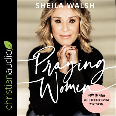 Praying Women: How to Pray When You Dont Know What to Say Audiobook, by Sheila Walsh