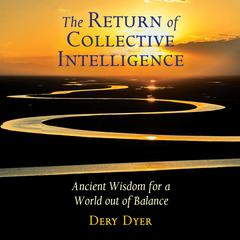 The Return of Collective Intelligence: Ancient Wisdom for a World out of Balance Audiobook, by Dery Dyer