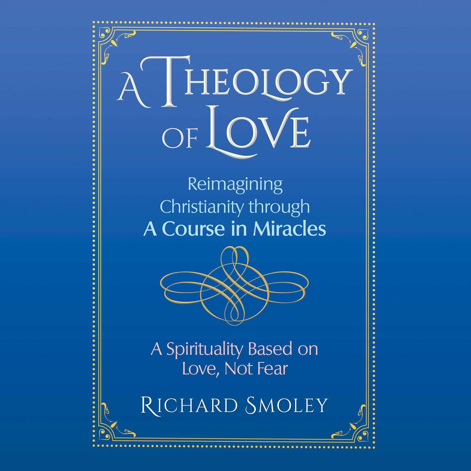 A Theology of Love: Reimagining Christianity through A Course in Miracles Audiobook, by Richard Smoley
