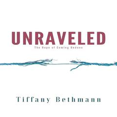 Unraveled: The Hope of Coming Undone Audiobook, by Tiffany Bethmann