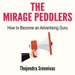 The Mirage Peddlers - How to Become an Advertising Guru: How to Become an Advertising Guru Audiobook, by Thejendra Sreenivas